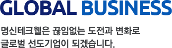 GLOBAL BUSINESS 명신테크웰은 끊임없는 도전과 변화로 글로벌 선도기업이 되겠습니다.